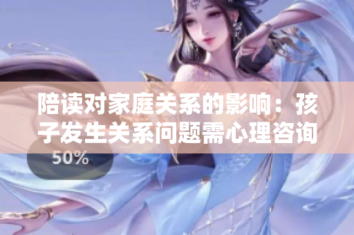 陪讀對(duì)家庭關(guān)系的影響：孩子發(fā)生關(guān)系問題需心理咨詢