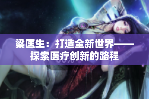 梁醫(yī)生：打造全新世界——探索醫(yī)療創(chuàng)新的路程