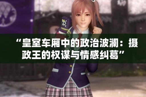 “皇室車廂中的政治波瀾：攝政王的權(quán)謀與情感糾葛”