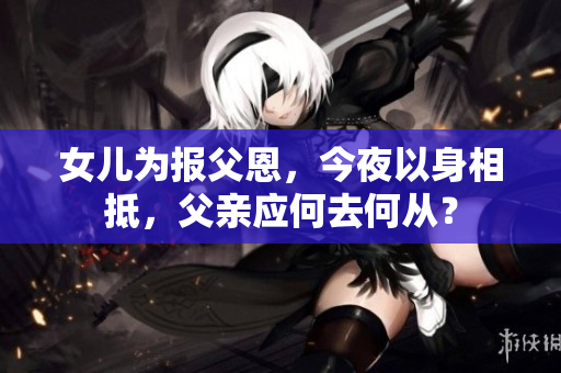 女兒為報(bào)父恩，今夜以身相抵，父親應(yīng)何去何從？