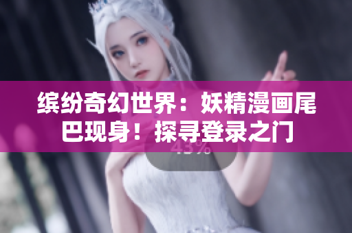 繽紛奇幻世界：妖精漫畫尾巴現(xiàn)身！探尋登錄之門