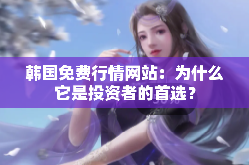 韓國免費行情網站：為什么它是投資者的首選？