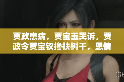 賈政患病，賈寶玉哭訴，賈政令賈寶釵攙扶樹干，恩情綿綿