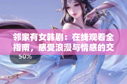 鄰家有女韓劇：在線觀看全指南，感受浪漫與情感的交織
