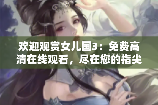 歡迎觀賞女兒國3：免費(fèi)高清在線觀看，盡在您的指尖！
