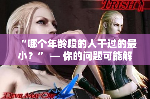“哪個(gè)年齡段的人干過(guò)的最??？” — 你的問(wèn)題可能解決了