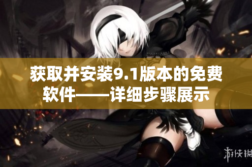 獲取并安裝9.1版本的免費(fèi)軟件——詳細(xì)步驟展示