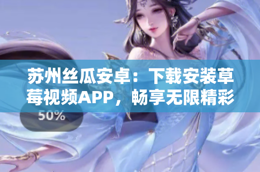 蘇州絲瓜安卓：下載安裝草莓視頻APP，暢享無限精彩視頻