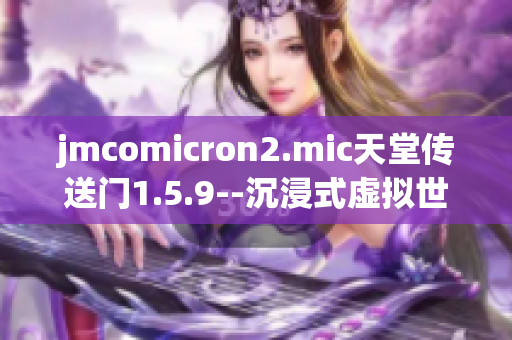 jmcomicron2.mic天堂傳送門1.5.9--沉浸式虛擬世界探險(xiǎn)之旅