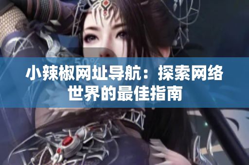 小辣椒網(wǎng)址導(dǎo)航：探索網(wǎng)絡(luò)世界的最佳指南