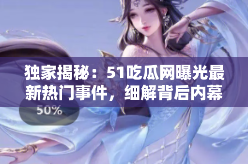 獨家揭秘：51吃瓜網(wǎng)曝光最新熱門事件，細解背后內(nèi)幕！