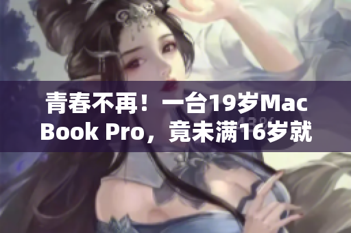 青春不再！一臺(tái)19歲MacBook Pro，竟未滿(mǎn)16歲就出現(xiàn)故障