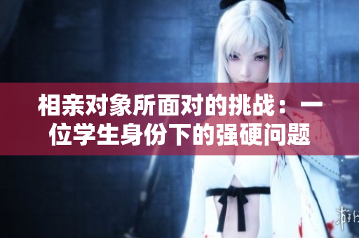 相親對(duì)象所面對(duì)的挑戰(zhàn)：一位學(xué)生身份下的強(qiáng)硬問(wèn)題