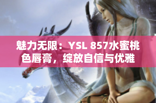 魅力無(wú)限：YSL 857水蜜桃色唇膏，綻放自信與優(yōu)雅
