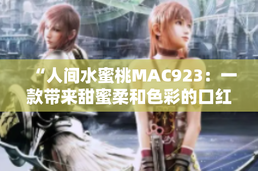 “人間水蜜桃MAC923：一款帶來(lái)甜蜜柔和色彩的口紅”