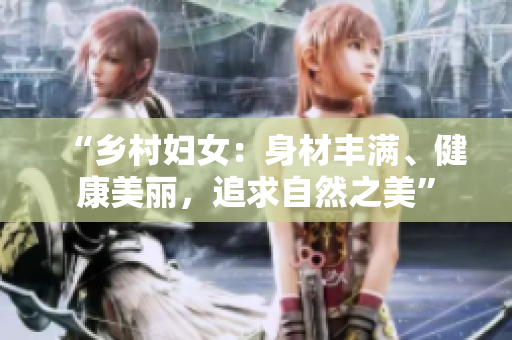 “鄉(xiāng)村婦女：身材豐滿、健康美麗，追求自然之美”