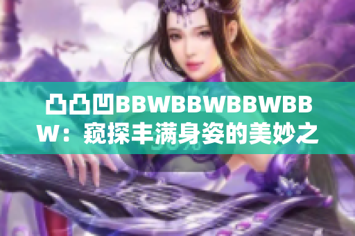凸凸凹BBWBBWBBWBBW：窺探豐滿身姿的美妙之旅