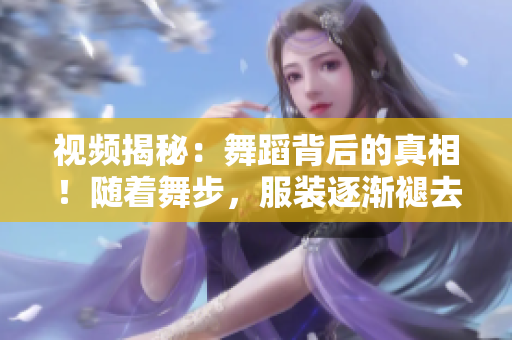 視頻揭秘：舞蹈背后的真相！隨著舞步，服裝逐漸褪去，引發(fā)熱議！