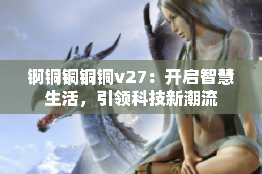 錒銅銅銅銅v27：開啟智慧生活，引領(lǐng)科技新潮流