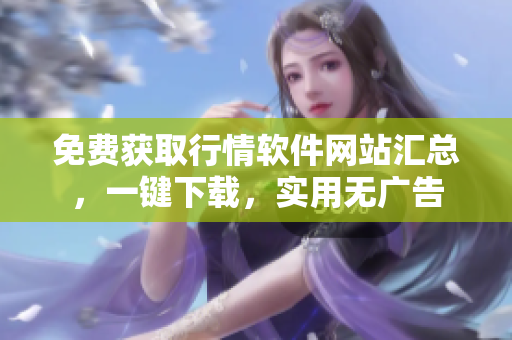 免費(fèi)獲取行情軟件網(wǎng)站匯總，一鍵下載，實(shí)用無廣告
