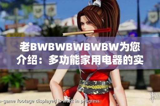 老BWBWBWBWBW為您介紹：多功能家用電器的實用指南