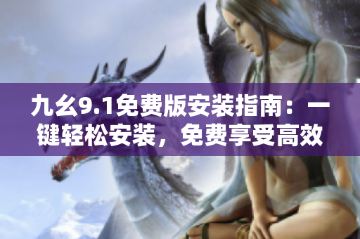 九幺9.1免費版安裝指南：一鍵輕松安裝，免費享受高效便捷操作