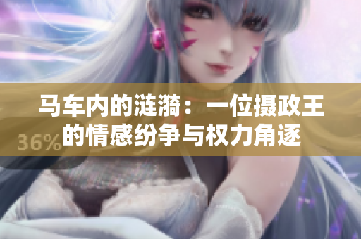 馬車內(nèi)的漣漪：一位攝政王的情感紛爭與權(quán)力角逐