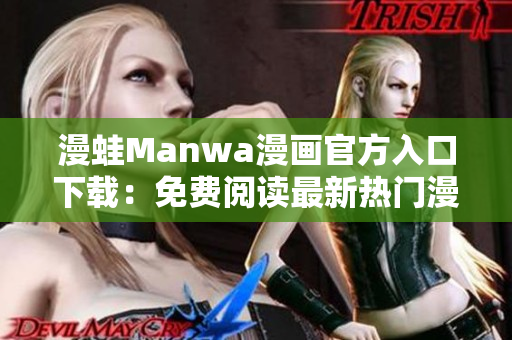 漫蛙Manwa漫畫官方入口下載：免費(fèi)閱讀最新熱門漫畫！