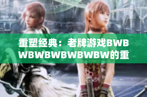 重塑經(jīng)典：老牌游戲BWBWBWBWBWBWBW的重生與復興