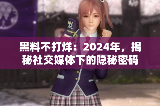 黑料不打烊：2024年，揭秘社交媒體下的隱秘密碼