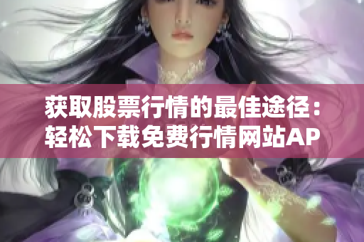 獲取股票行情的最佳途徑:輕松下載免費(fèi)行情網(wǎng)站APP 獲取股票行情的最佳途徑:輕松下載免費(fèi)行情網(wǎng)站APP
