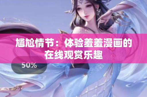 尷尬情節(jié)：體驗(yàn)羞羞漫畫的在線觀賞樂趣