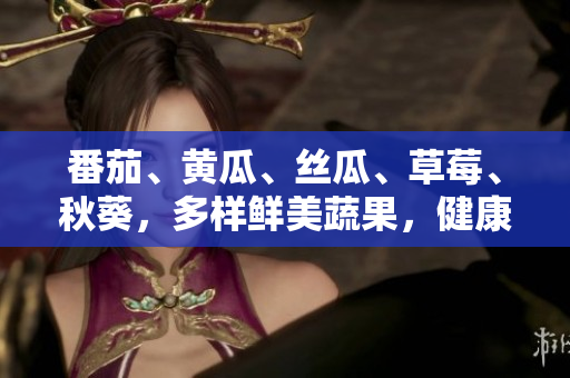 番茄、黃瓜、絲瓜、草莓、秋葵，多樣鮮美蔬果，健康美味任你選！