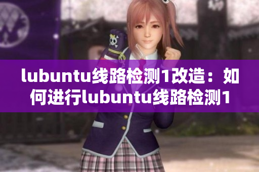 lubuntu線路檢測(cè)1改造：如何進(jìn)行l(wèi)ubuntu線路檢測(cè)1的新方法