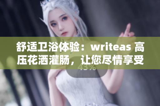 舒適衛(wèi)浴體驗：writeas 高壓花灑灌腸，讓您盡情享受沐浴樂趣
