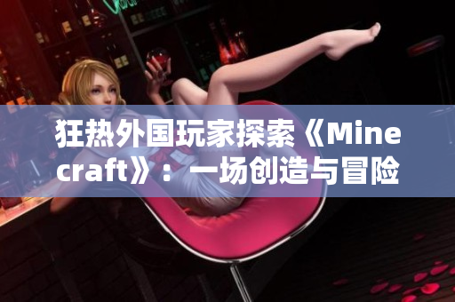 狂熱外國玩家探索《Minecraft》：一場創(chuàng)造與冒險的旅程