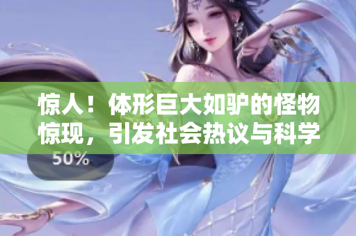 驚人！體形巨大如驢的怪物驚現(xiàn)，引發(fā)社會熱議與科學(xué)探索