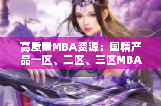 高質(zhì)量MBA資源:國精產(chǎn)品一區(qū)、二區(qū)、三區(qū)MBA下載匯總 高質(zhì)量MBA資源:國精產(chǎn)品一區(qū)、二區(qū)、三區(qū)MBA下載匯總