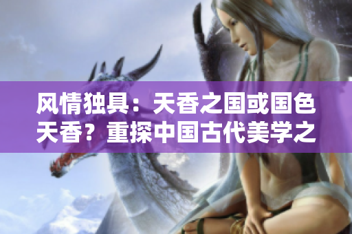 風情獨具：天香之國或國色天香？重探中國古代美學之爭