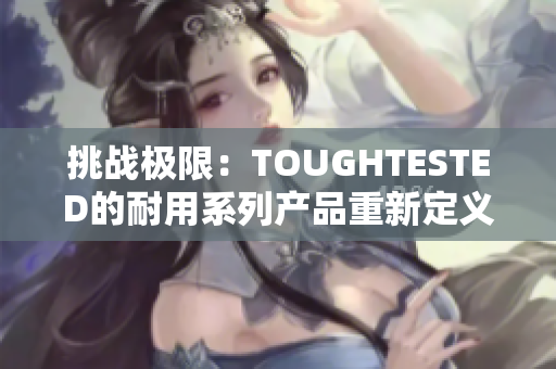 挑戰(zhàn)極限：TOUGHTESTED的耐用系列產(chǎn)品重新定義堅固