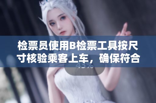 檢票員使用B檢票工具按尺寸核驗乘客上車，確保符合規(guī)定要求
