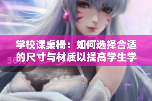 學(xué)校課桌椅：如何選擇合適的尺寸與材質(zhì)以提高學(xué)生學(xué)習(xí)效率和舒適度