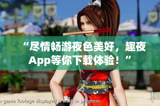 “盡情暢游夜色美好，趣夜App等你下載體驗(yàn)！”