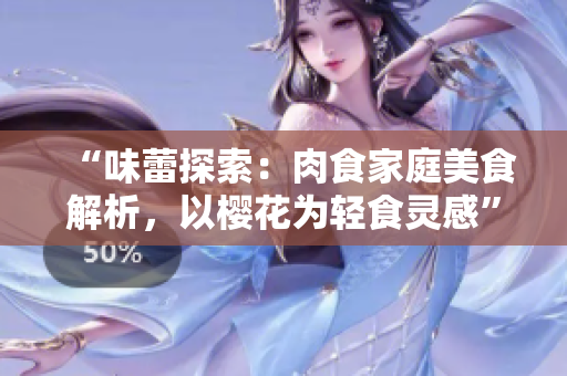 “味蕾探索：肉食家庭美食解析，以櫻花為輕食靈感”