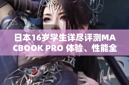 日本16歲學(xué)生詳盡評(píng)測MACBOOK PRO 體驗(yàn)、性能全解析