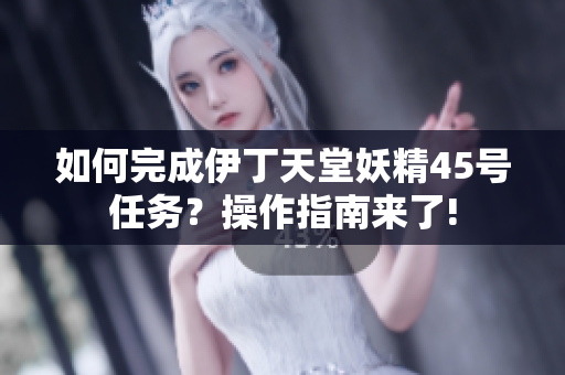 如何完成伊丁天堂妖精45號任務？操作指南來了!
