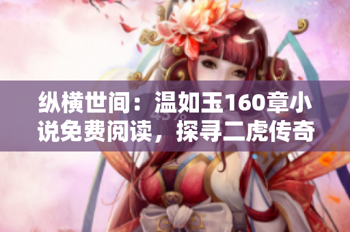 縱橫世間：溫如玉160章小說免費閱讀，探尋二虎傳奇