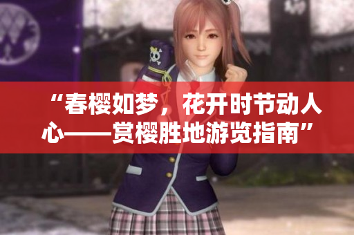 “春櫻如夢，花開時節(jié)動人心——賞櫻勝地游覽指南”