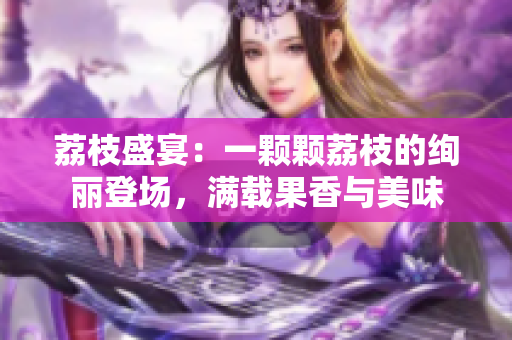 荔枝盛宴：一顆顆荔枝的絢麗登場，滿載果香與美味