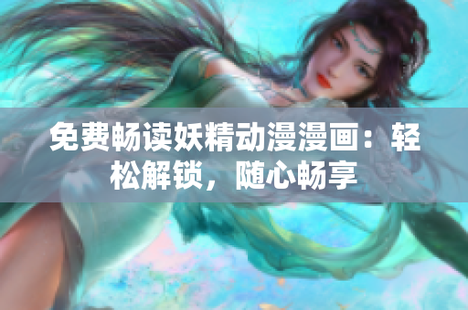 免費(fèi)暢讀妖精動(dòng)漫漫畫(huà)：輕松解鎖，隨心暢享